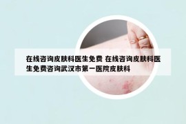在线咨询皮肤科医生免费 在线咨询皮肤科医生免费咨询武汉市第一医院皮肤科
