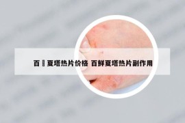 百廯夏塔热片价格 百鲜夏塔热片副作用