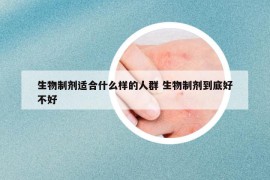 生物制剂适合什么样的人群 生物制剂到底好不好