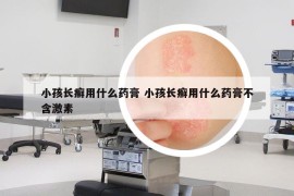小孩长癣用什么药膏 小孩长癣用什么药膏不含激素