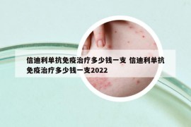 信迪利单抗免疫治疗多少钱一支 信迪利单抗免疫治疗多少钱一支2022