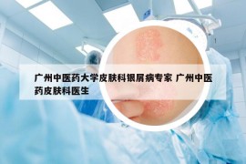广州中医药大学皮肤科银屑病专家 广州中医药皮肤科医生