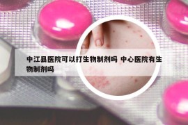 中江县医院可以打生物制剂吗 中心医院有生物制剂吗