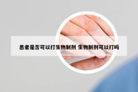 患者是否可以打生物制剂 生物制剂可以打吗