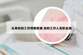 从事放射工作得银屑病 放射工作人员职业病