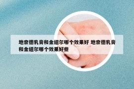 地奈德乳膏和金纽尔哪个效果好 地奈德乳膏和金纽尔哪个效果好些