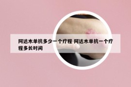 阿达木单抗多少一个疗程 阿达木单抗一个疗程多长时间