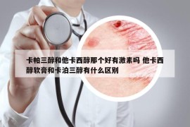 卡帕三醇和他卡西醇那个好有激素吗 他卡西醇软膏和卡泊三醇有什么区别