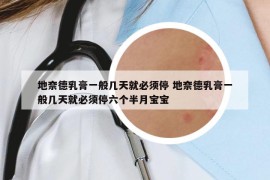 地奈德乳膏一般几天就必须停 地奈德乳膏一般几天就必须停六个半月宝宝