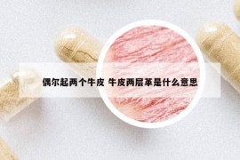 偶尔起两个牛皮 牛皮两层革是什么意思