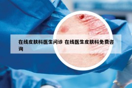 在线皮肤科医生问诊 在线医生皮肤科免费咨询