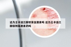 达力士卡泊三醇软膏含激素吗 达力士卡泊三醇搽剂是激素药吗