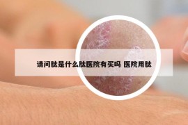 请问肽是什么肽医院有买吗 医院用肽