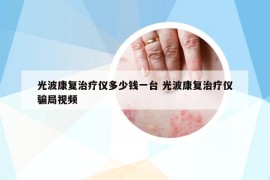 光波康复治疗仪多少钱一台 光波康复治疗仪骗局视频