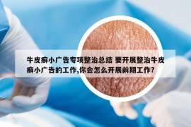 牛皮癣小广告专项整治总结 要开展整治牛皮癣小广告的工作,你会怎么开展前期工作?