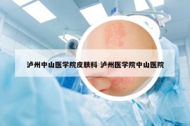 泸州中山医学院皮肤科 泸州医学院中山医院