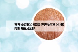 齐齐哈尔市203医院 齐齐哈尔市203医院勤务连战友群