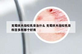 克霉庆大倍松乳膏治什么 克霉庆大倍松乳膏和百多邦那个好用