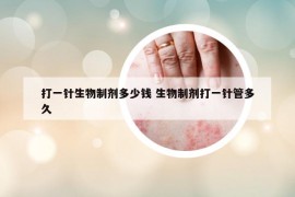 打一针生物制剂多少钱 生物制剂打一针管多久