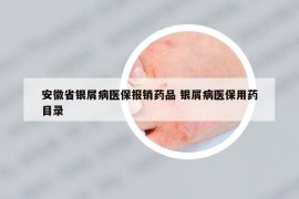 安徽省银屑病医保报销药品 银屑病医保用药目录