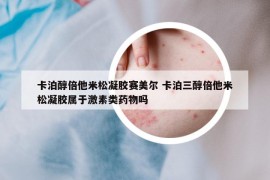 卡泊醇倍他米松凝胶赛美尔 卡泊三醇倍他米松凝胶属于激素类药物吗