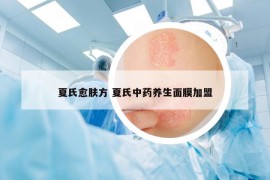 夏氏愈肤方 夏氏中药养生面膜加盟