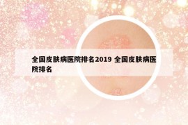 全国皮肤病医院排名2019 全国皮肤病医院排名