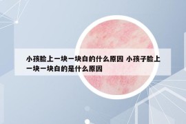 小孩脸上一块一块白的什么原因 小孩子脸上一块一块白的是什么原因