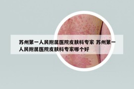 苏州第一人民附属医院皮肤科专家 苏州第一人民附属医院皮肤科专家哪个好