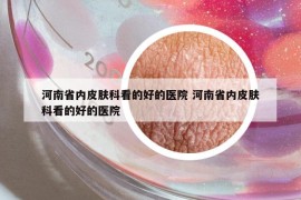 河南省内皮肤科看的好的医院 河南省内皮肤科看的好的医院