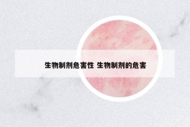 生物制剂危害性 生物制剂的危害