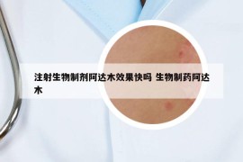 注射生物制剂阿达木效果快吗 生物制药阿达木