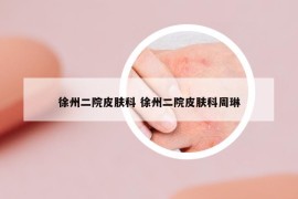徐州二院皮肤科 徐州二院皮肤科周琳