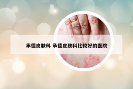 承德皮肤科 承德皮肤科比较好的医院