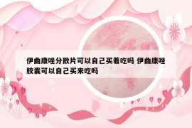 伊曲康唑分散片可以自己买着吃吗 伊曲康唑胶囊可以自己买来吃吗