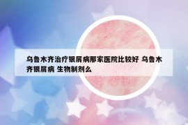 乌鲁木齐治疗银屑病那家医院比较好 乌鲁木齐银屑病 生物制剂么