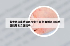 长春博润皮肤病医院贵不贵 长春博润皮肤病医院是公立医院吗