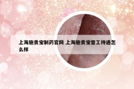 上海施贵宝制药官网 上海施贵宝普工待遇怎么样