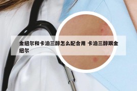 金纽尔和卡泊三醇怎么配合用 卡泊三醇跟金纽尔