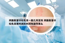 丙酸氟替卡松乳膏一般几天见效 丙酸氟替卡松乳膏用时间长时间有副作用么