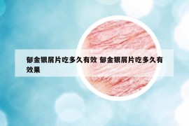 郁金银屑片吃多久有效 郁金银屑片吃多久有效果