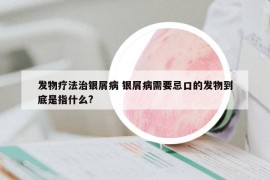 发物疗法治银屑病 银屑病需要忌口的发物到底是指什么?