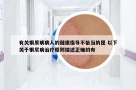 有关银屑病病人的健康指导不恰当的是 以下关于银屑病治疗原则描述正确的有