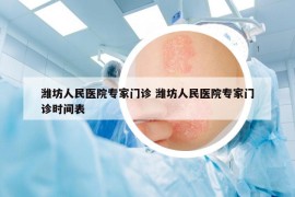 潍坊人民医院专家门诊 潍坊人民医院专家门诊时间表