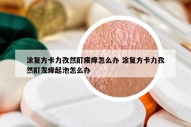 涂复方卡力孜然酊瘙痒怎么办 涂复方卡力孜然酊发痒起泡怎么办