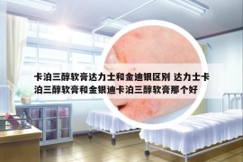 卡泊三醇软膏达力士和金迪银区别 达力士卡泊三醇软膏和金银迪卡泊三醇软膏那个好