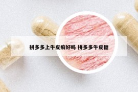 拼多多上牛皮癣好吗 拼多多牛皮糖
