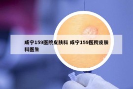 咸宁159医院皮肤科 咸宁159医院皮肤科医生