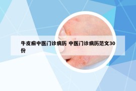 牛皮癣中医门诊病历 中医门诊病历范文30份