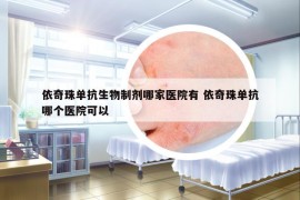 依奇珠单抗生物制剂哪家医院有 依奇珠单抗哪个医院可以